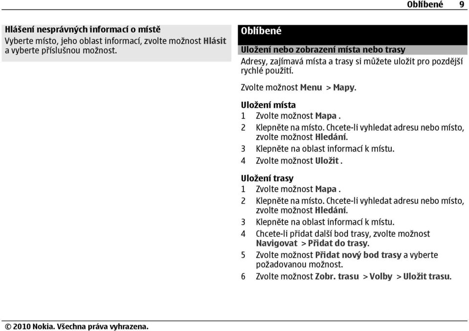 2 Klepněte na místo. Chcete-li vyhledat adresu nebo místo, zvolte možnost Hledání. 3 Klepněte na oblast informací k místu. 4 Zvolte možnost Uložit. Uložení trasy 1 Zvolte možnost Mapa.