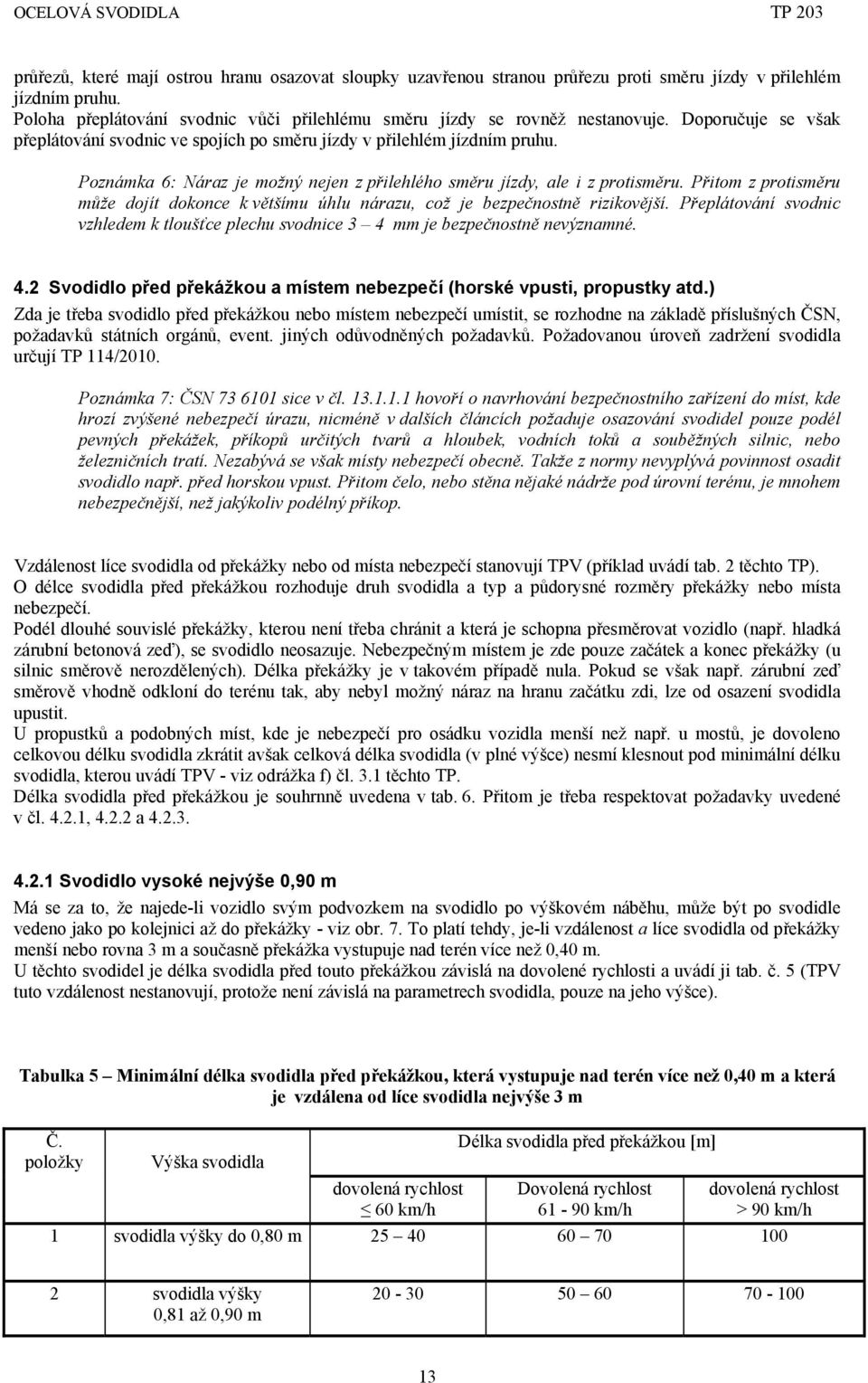 Přitom z protisměru může dojít dokonce k většímu úhlu nárazu, což je bezpečnostně rizikovější. Přeplátování svodnic vzhledem k tloušťce plechu svodnice 3 4 