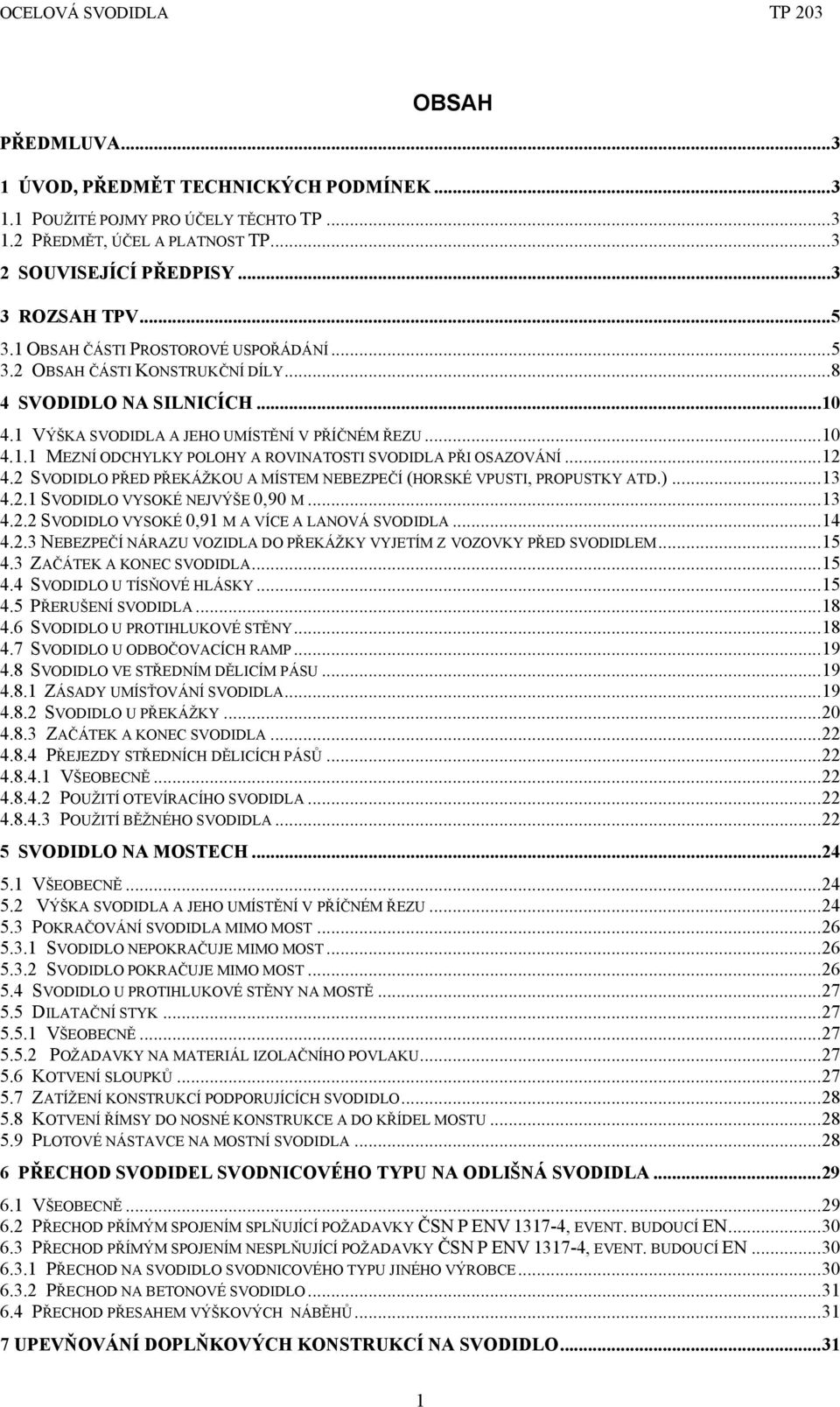 ..12 4.2 SVODIDLO PŘED PŘEKÁŽKOU A MÍSTEM NEBEZPEČÍ (HORSKÉ VPUSTI, PROPUSTKY ATD.)...13 4.2.1 SVODIDLO VYSOKÉ NEJVÝŠE 0,90 M...13 4.2.2 SVODIDLO VYSOKÉ 0,91 M A VÍCE A LANOVÁ SVODIDLA...14 4.2.3 NEBEZPEČÍ NÁRAZU VOZIDLA DO PŘEKÁŽKY VYJETÍM Z VOZOVKY PŘED SVODIDLEM.