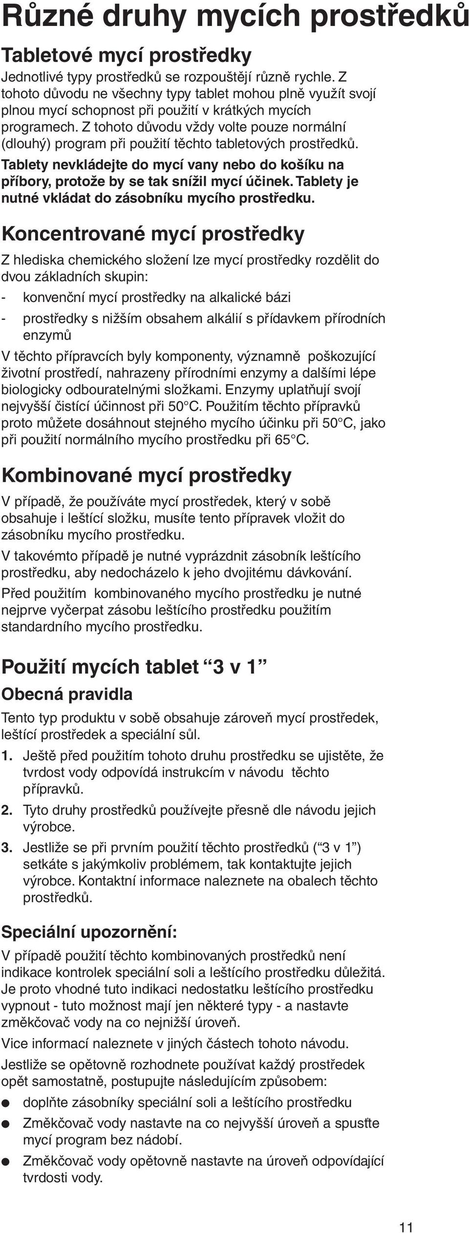 Z tohoto důvodu vždy volte pouze normální (dlouhý) program při použití těchto tabletových prostředků. Tablety nevkládejte do mycí vany nebo do košíku na příbory, protože by se tak snížil mycí účinek.