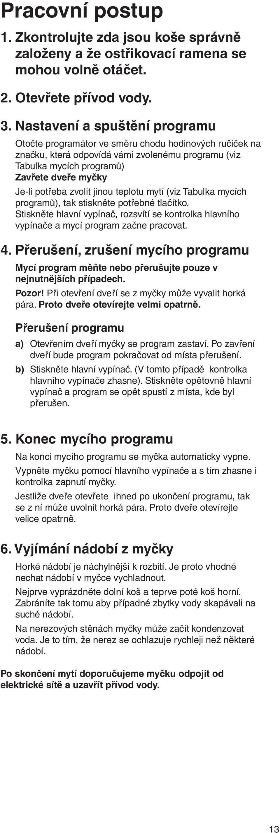zvolit jinou teplotu mytí (viz Tabulka mycích programů), tak stiskněte potřebné tlačítko. Stiskněte hlavní vypínač, rozsvítí se kontrolka hlavního vypínače a mycí program začne pracovat. 4.
