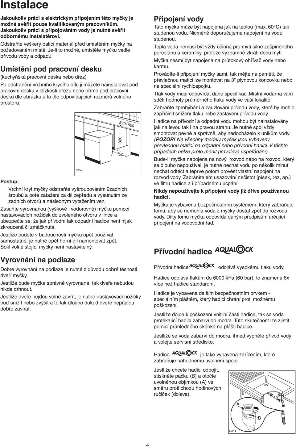 Umístění pod pracovní desku (kuchyňská pracovní deska nebo dřez) Po odstranění vrchního krycího dílu ji můžete nainstalovat pod pracovní desku v blízkosti dřezu nebo přímo pod pracovní desku dle