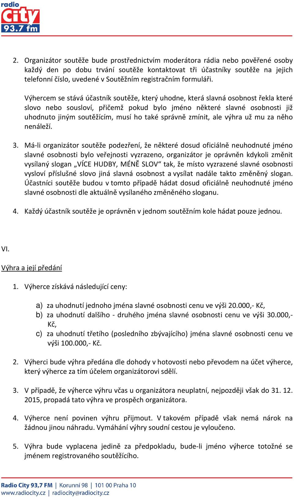 Výhercem se stává účastník soutěže, který uhodne, která slavná osobnost řekla které slovo nebo sousloví, přičemž pokud bylo jméno některé slavné osobnosti již uhodnuto jiným soutěžícím, musí ho také