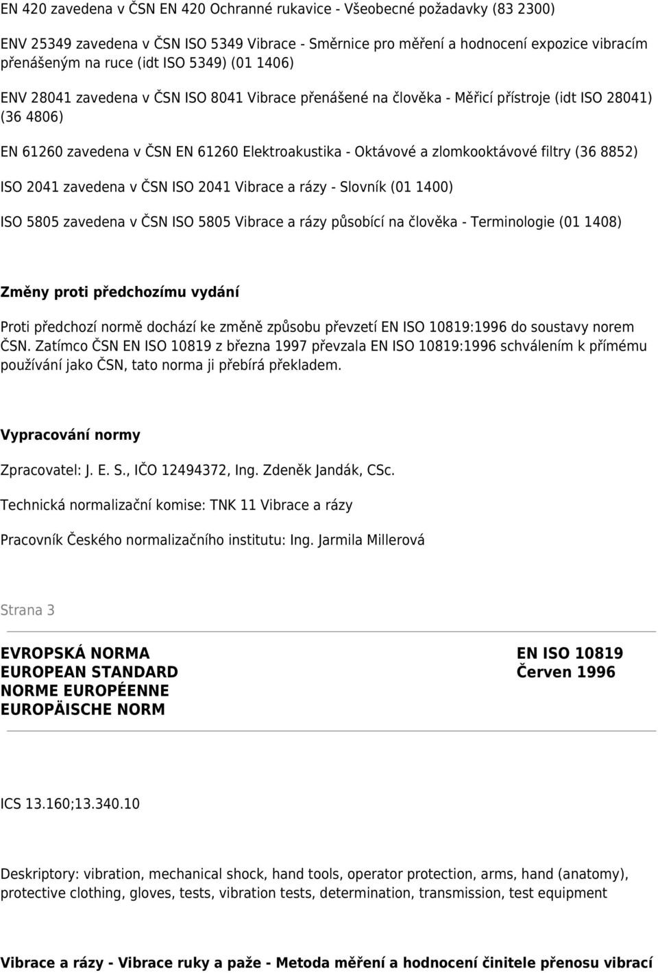 zlomkooktávové filtry (36 8852) ISO 2041 zavedena v ČSN ISO 2041 Vibrace a rázy - Slovník (01 1400) ISO 5805 zavedena v ČSN ISO 5805 Vibrace a rázy působící na člověka - Terminologie (01 1408) Změny