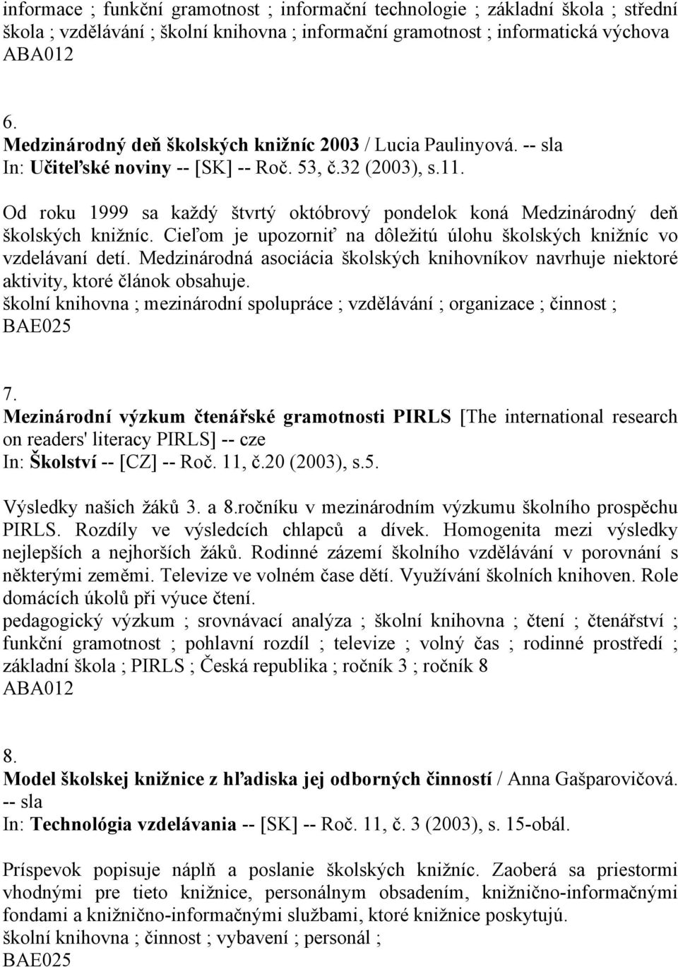 Od roku 1999 sa každý štvrtý októbrový pondelok koná Medzinárodný deň školských knižníc. Cieľom je upozorniť na dôležitú úlohu školských knižníc vo vzdelávaní detí.