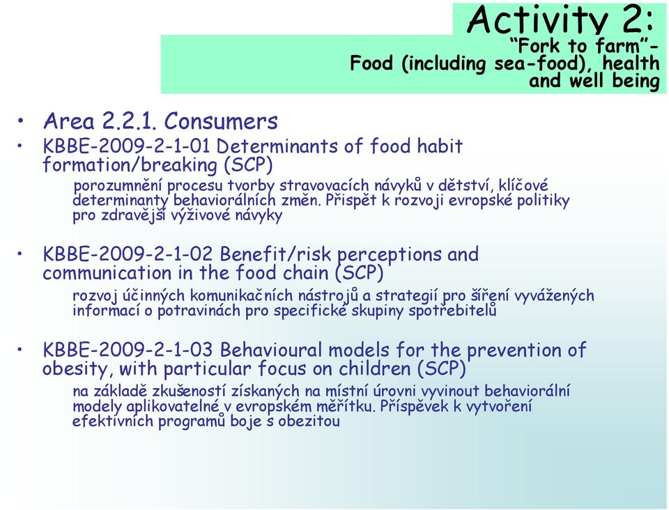 Přispět k rozvoji evropské politiky pro zdravější výživové návyky KBBE-2009-2-1-02 Benefit/risk perceptions and communication in the food chain (SCP) rozvoj účinných komunikačních nástrojů a