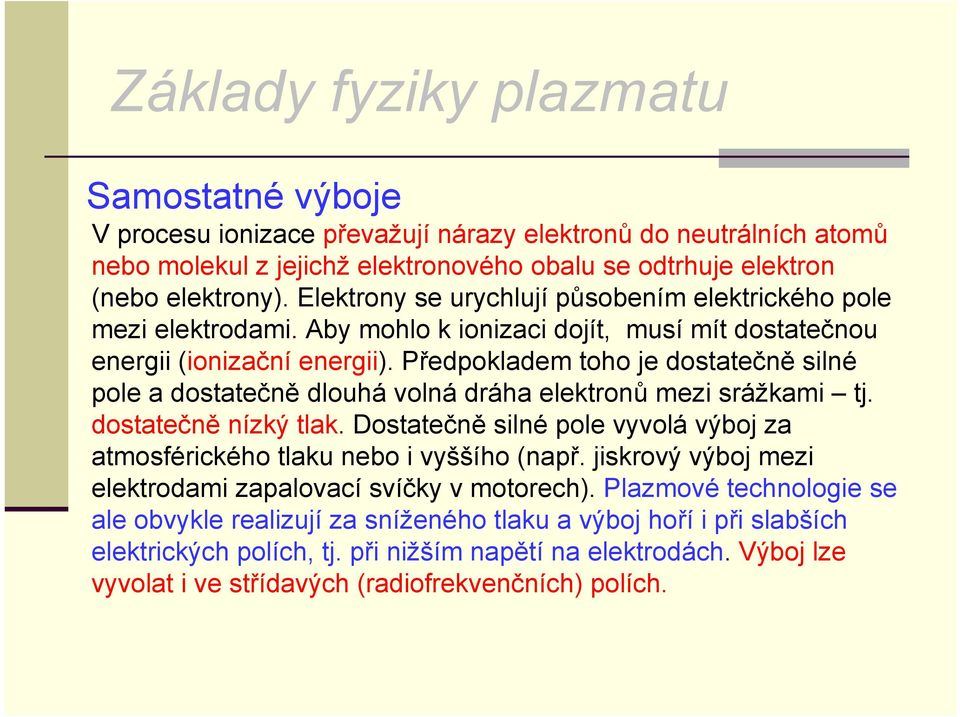 Předpokladem toho je dostatečně silné pole a dostatečně dlouhá volná dráha elektronů mezi srážkami tj. dostatečně nízký tlak.