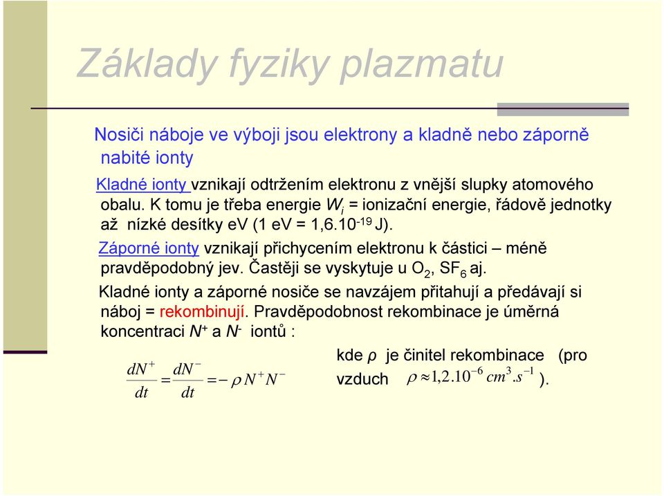 Záporné ionty vznikají přichycením elektronu k částici méně pravděpodobný jev. Častěji se vyskytuje u O 2, SF 6 aj.