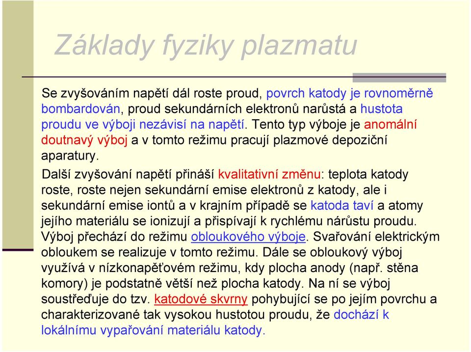 Další zvyšování napětí přináší kvalitativní změnu: teplota katody roste, roste nejen sekundární emise elektronů z katody, ale i sekundární emise iontů a v krajním případě se katoda taví a atomy