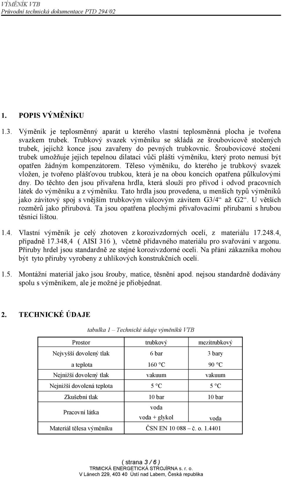 Šroubovicové stočení trubek umožňuje jejich tepelnou dilataci vůči plášti výměníku, který proto nemusí být opatřen žádným kompenzátorem.