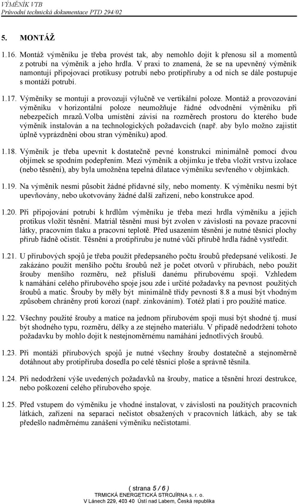 Výměníky se montují a provozují výlučně ve vertikální poloze. Montáž a provozování výměníku v horizontální poloze neumožňuje řádné odvodnění výměníku při nebezpečích mrazů.