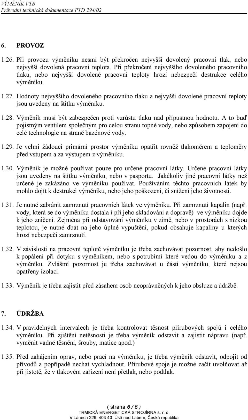 Hodnoty nejvyššího dovoleného pracovního tlaku a nejvyšší dovolené pracovní teploty jsou uvedeny na štítku výměníku. 1.28. Výměník musí být zabezpečen proti vzrůstu tlaku nad přípustnou hodnotu.