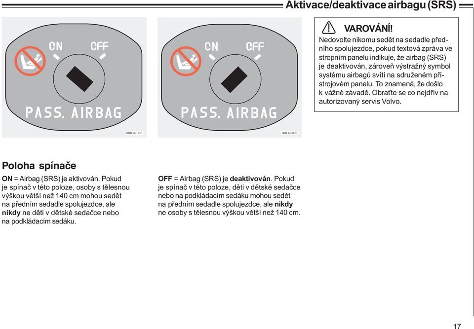 přístrojovém panelu. To znamená, že došlo k vážné závadě. Obraťte se co nejdřív na autorizovaný servis Volvo. 8803405m 8803404m Poloha spínače ON = Airbag (SRS) je aktivován.