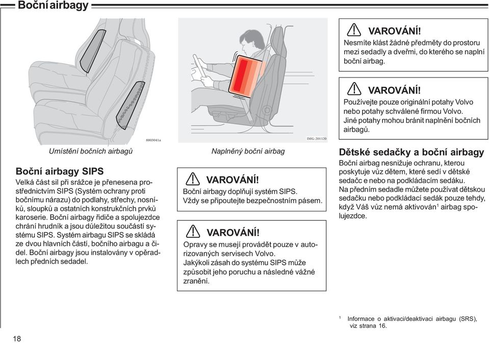 ostatních konstrukčních prvků karoserie. Boční airbagy řidiče a spolujezdce chrání hrudník a jsou důležitou součástí systému SIPS.