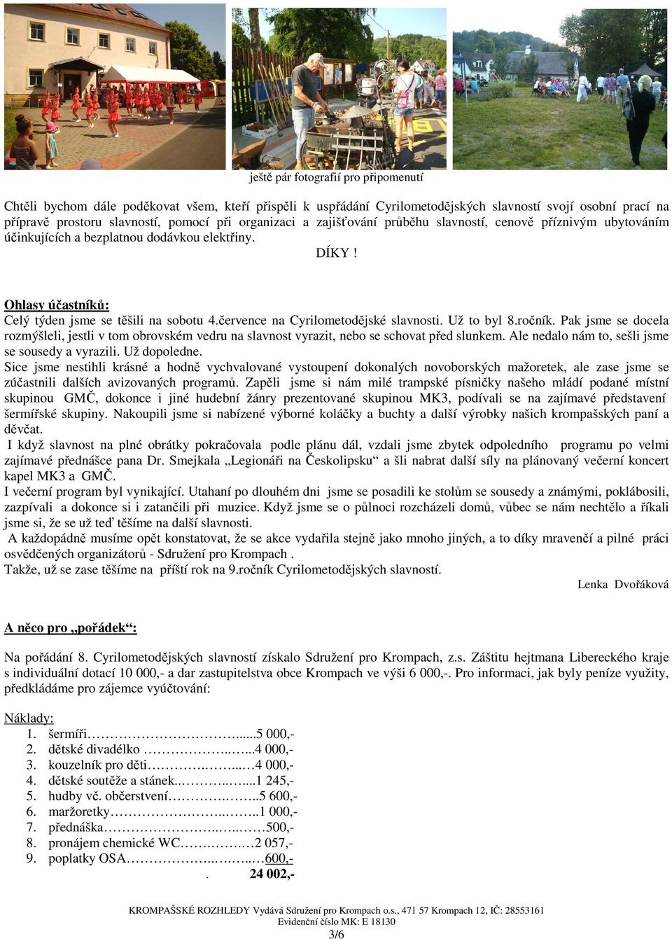 července na Cyrilometodějské slavnosti. Už to byl 8.ročník. Pak jsme se docela rozmýšleli, jestli v tom obrovském vedru na slavnost vyrazit, nebo se schovat před slunkem.
