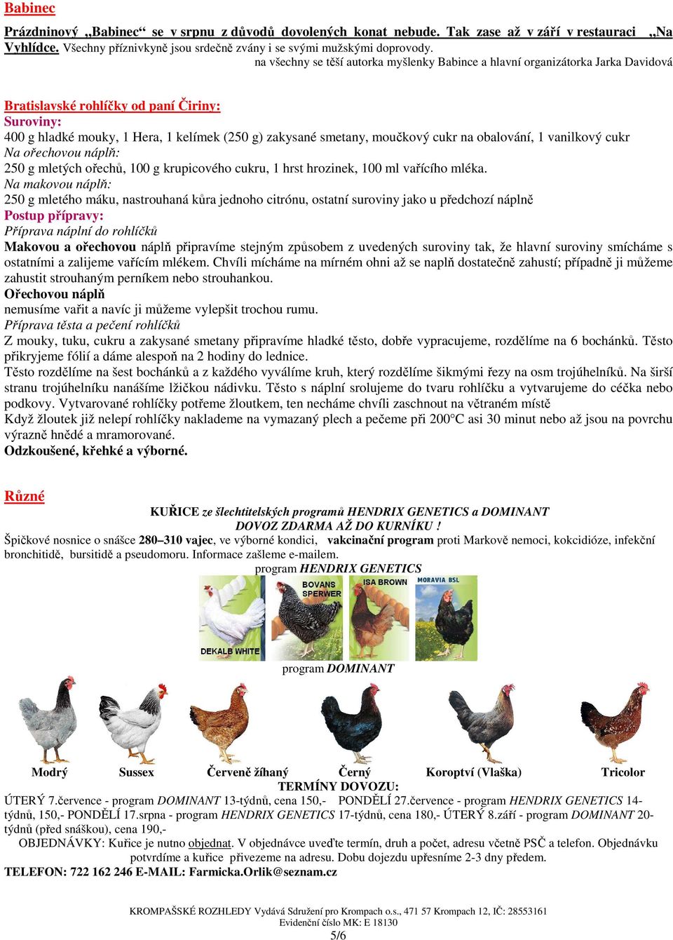 moučkový cukr na obalování, 1 vanilkový cukr Na ořechovou náplň: 250 g mletých ořechů, 100 g krupicového cukru, 1 hrst hrozinek, 100 ml vařícího mléka.
