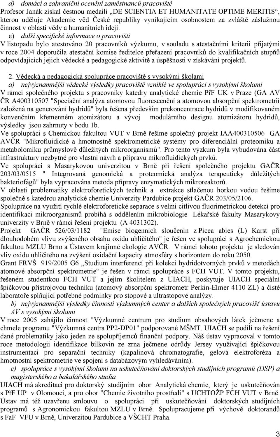 e) další specifické informace o pracovišti V listopadu bylo atestováno 20 pracovníků výzkumu, v souladu s atestačními kriterii přijatými v roce 2004 doporučila atestační komise ředitelce přeřazení
