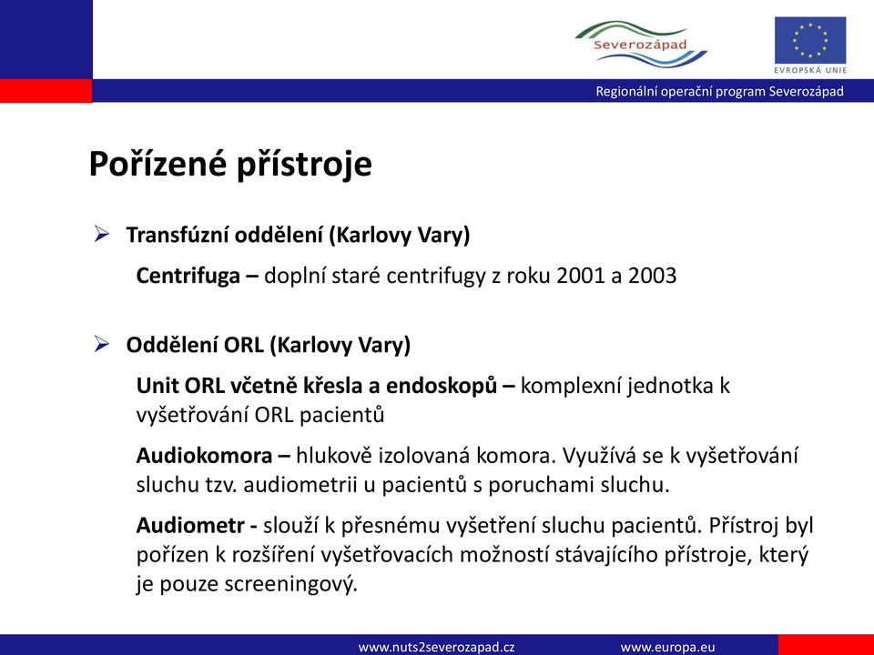 Využívá se k vyšetřování sluchu tzv. audiometrii u pacientů s poruchami sluchu.