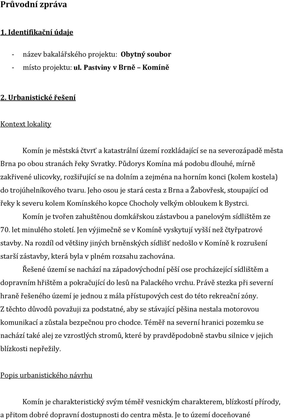 Půdorys Komína má podobu dlouhé, mírně zakřivené ulicovky, rozšiřující se na dolním a zejména na horním konci (kolem kostela) do trojúhelníkového tvaru.