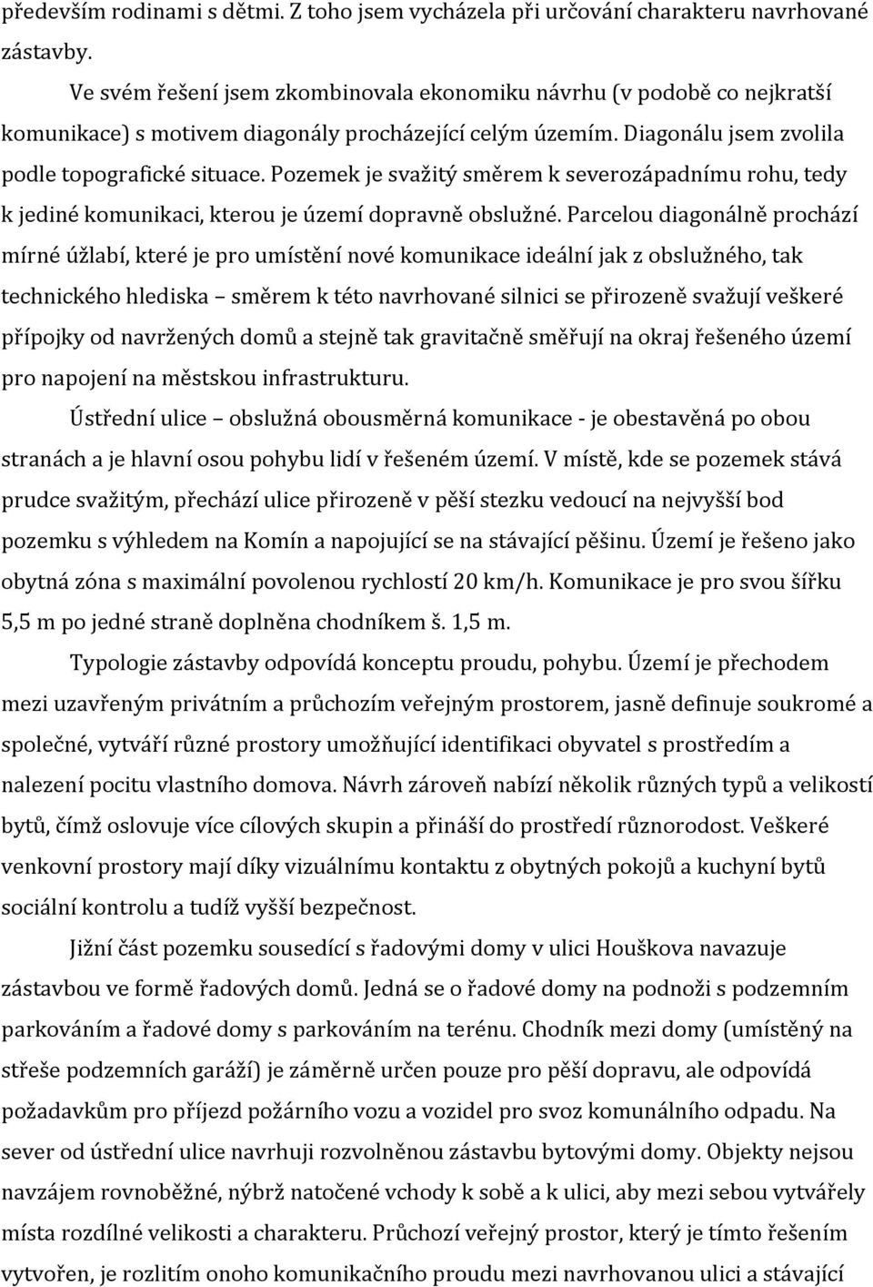 Pozemek je svažitý směrem k severozápadnímu rohu, tedy k jediné komunikaci, kterou je území dopravně obslužné.