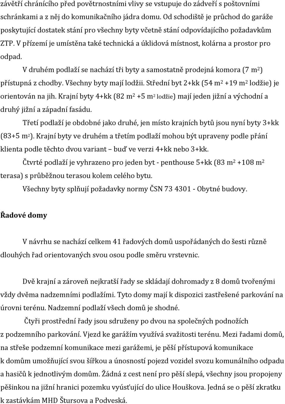 V přízemí je umístěna také technická a úklidová místnost, kolárna a prostor pro odpad. V druhém podlaží se nachází tři byty a samostatně prodejná komora (7 m 2 ) přístupná z chodby.