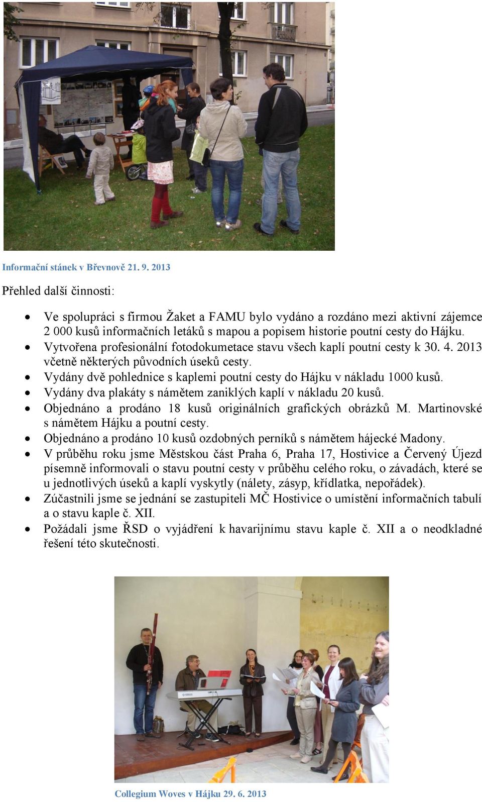 Vytvořena profesionální fotodokumetace stavu všech kaplí poutní cesty k 30. 4. 2013 včetně některých původních úseků cesty. Vydány dvě pohlednice s kaplemi poutní cesty do Hájku v nákladu 1000 kusů.