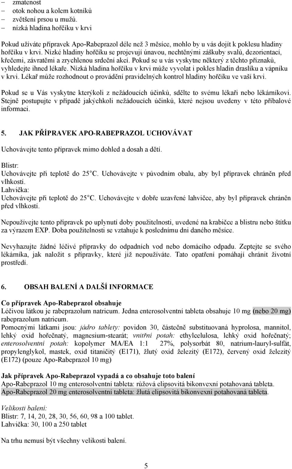 Nízké hladiny hořčíku se projevují únavou, nechtěnými záškuby svalů, dezorientací, křečemi, závratěmi a zrychlenou srdeční akcí.