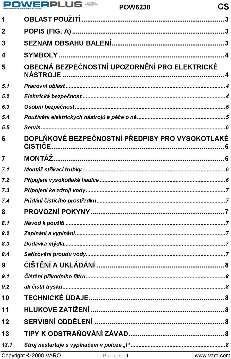 .. 6 7.2 Připojení vysokotlaké hadice... 6 7.3 Připojení ke zdroji vody... 7 7.4 Přidání čisticího prostředku... 7 8 PROVOZNÍ POKYNY... 7 8.1 Návod k použití... 7 8.2 Zapínání a vypínání... 7 8.3 Dodávka mýdla.