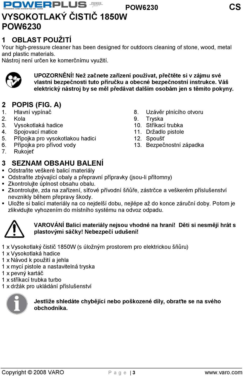 Váš elektrický nástroj by se měl předávat dalším osobám jen s těmito pokyny. 2 POPIS (FIG. A) 1. Hlavní vypínač 2. Kola 3. Vysokotlaká hadice 4. Spojovací matice 5. Přípojka pro vysokotlakou hadici 6.