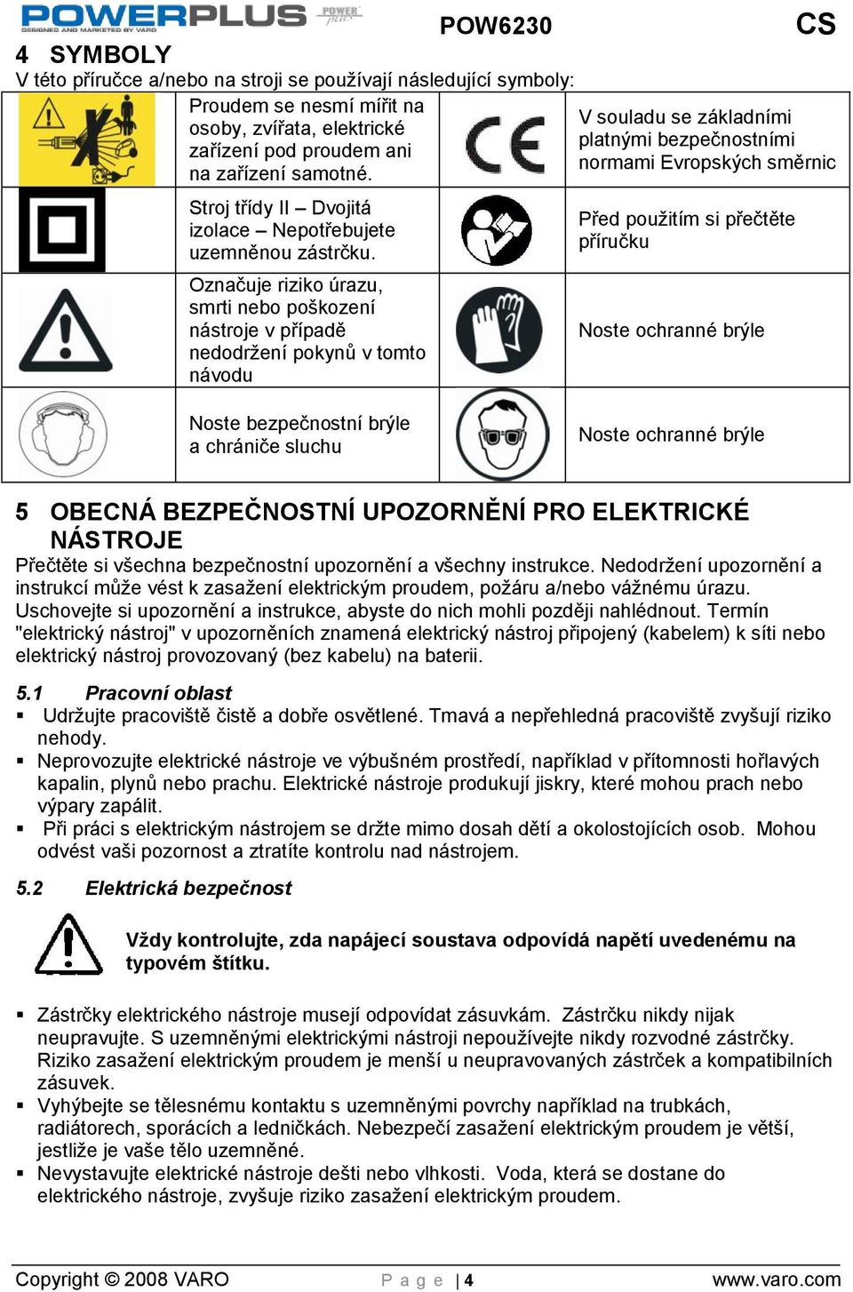 Označuje riziko úrazu, smrti nebo poškození nástroje v případě nedodržení pokynů v tomto návodu Před použitím si přečtěte příručku Noste ochranné brýle Noste bezpečnostní brýle a chrániče sluchu