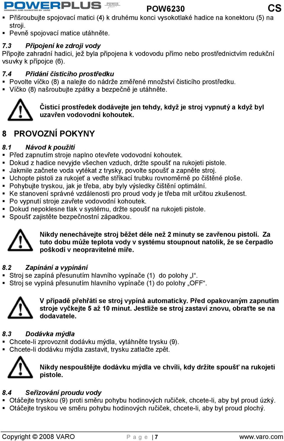 4 Přidání čisticího prostředku Povolte víčko (8) a nalejte do nádrže změřené množství čisticího prostředku. Víčko (8) našroubujte zpátky a bezpečně je utáhněte.