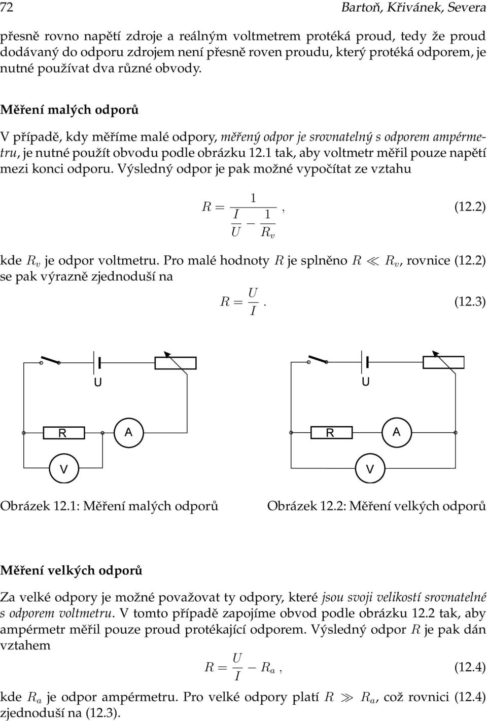mezi konci odporu Výsledný odpor je pak možné vypočítat ze vztahu R = I U, (22) R v kde R v je odpor voltmetru Pro malé hodnoty R je splněno R R v, rovnice (22) se pak výrazně zjednoduší na R = U I