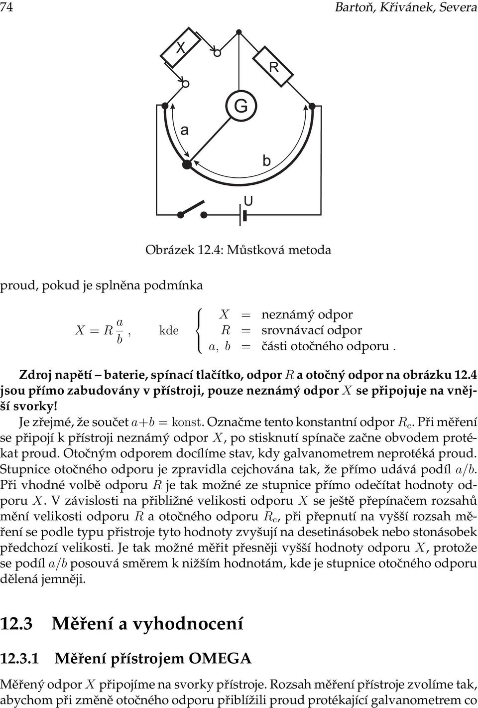 Je zřejmé, že součet a+b =konst Označme tento konstantní odpor R c Při měření se připojí k přístroji neznámý odpor X, po stisknutí spínače začne obvodem protékat proud Otočným odporem docílíme stav,