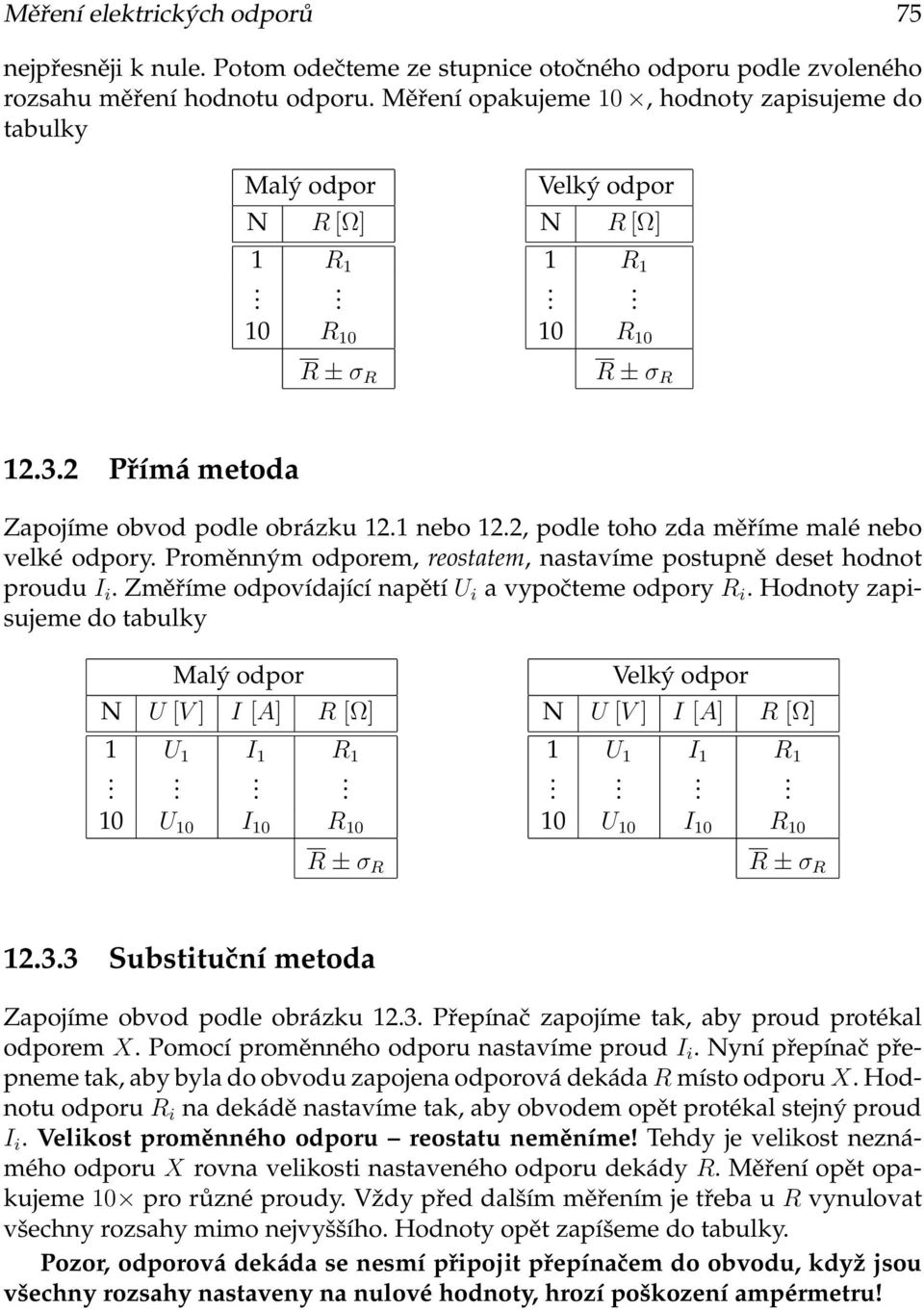 deset hodnot proudu I i Změříme odpovídající napětí U i a vypočteme odpory R i Hodnoty zapisujeme do tabulky Malý odpor N U [V ] I [A] R [Ω] U I R 0 U 0 I 0 R 0 Velký odpor N U [V ] I [A] R [Ω] U I R