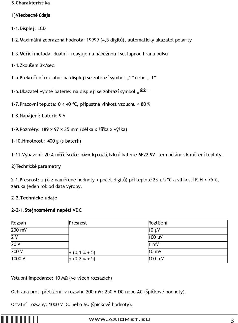 Ukazatel vybité baterie: na displeji se zobrazí symbol 1-7.Pracovní teplota: 0 40 ºC, přípustná vlhkost vzduchu < 80 % 1-8.Napájení: baterie 9 V 1-9.