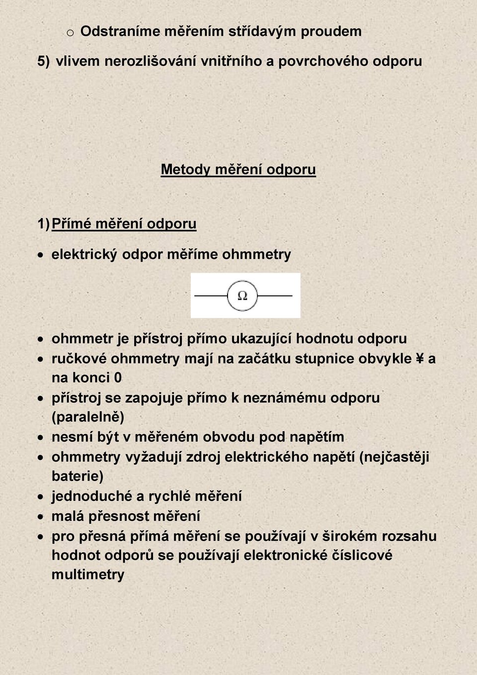 zapojuje přímo k neznámému odporu (paralelně) nesmí být v měřeném obvodu pod napětím ohmmetry vyžadují zdroj elektrického napětí (nejčastěji baterie)