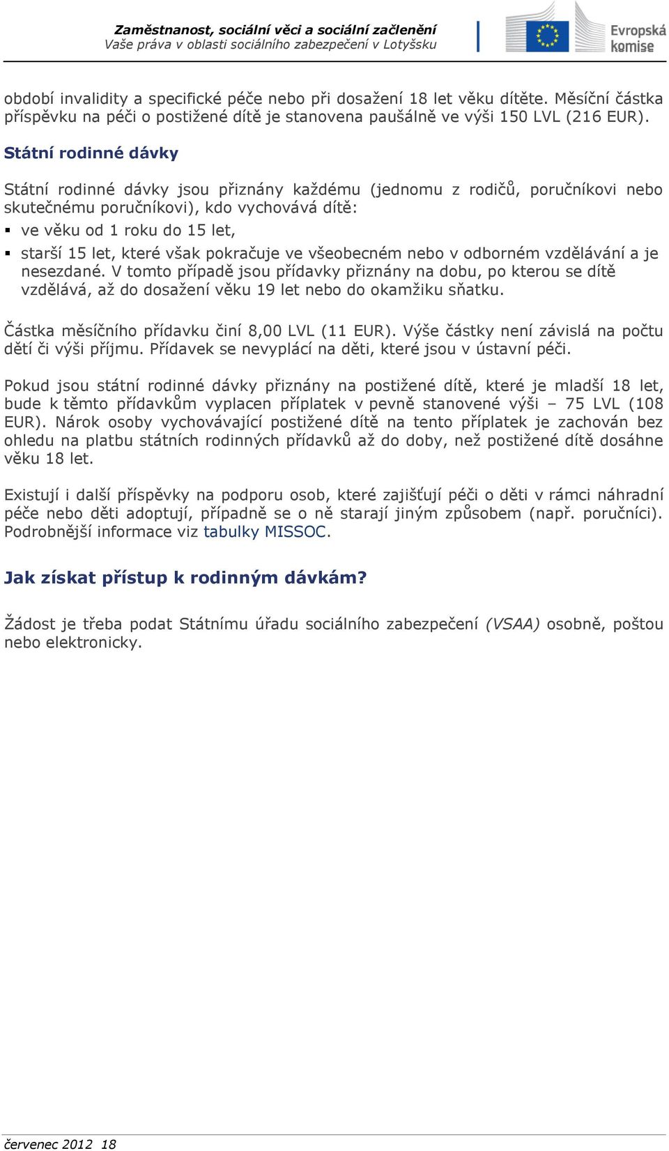 pokračuje ve všeobecném nebo v odborném vzdělávání a je nesezdané. V tomto případě jsou přídavky přiznány na dobu, po kterou se dítě vzdělává, až do dosažení věku 19 let nebo do okamžiku sňatku.