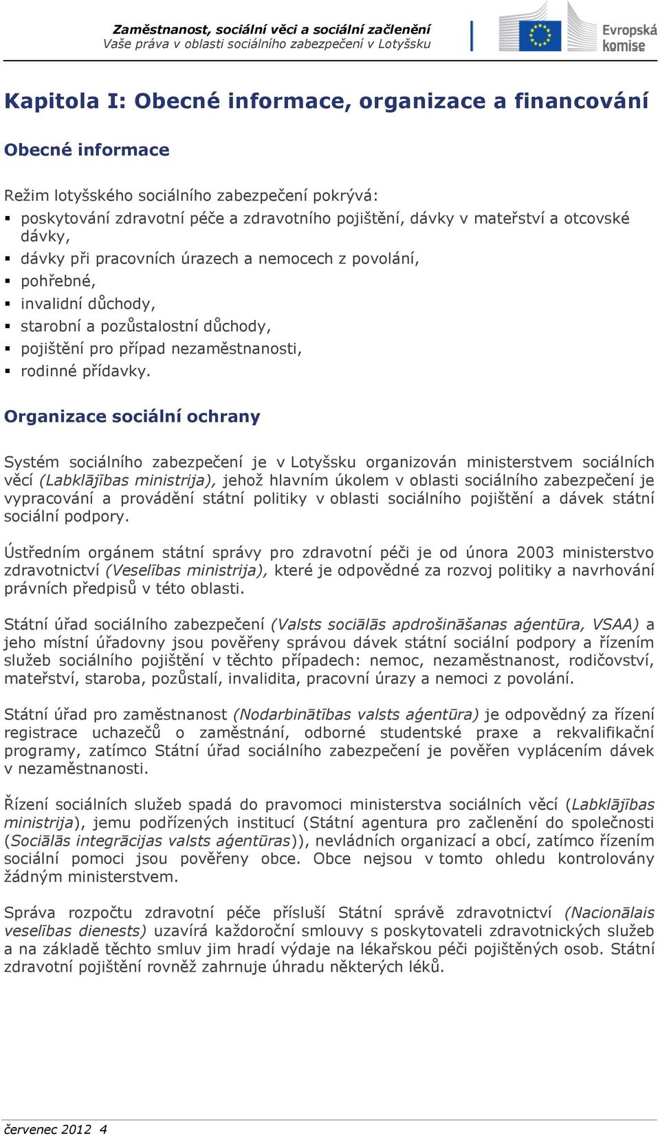 Organizace sociální ochrany Systém sociálního zabezpečení je v Lotyšsku organizován ministerstvem sociálních věcí (Labklājības ministrija), jehož hlavním úkolem v oblasti sociálního zabezpečení je