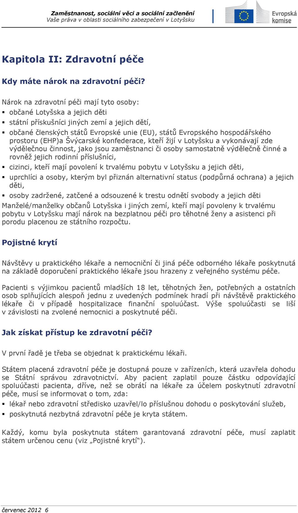 (EHP)a Švýcarské konfederace, kteří žijí v Lotyšsku a vykonávají zde výdělečnou činnost, jako jsou zaměstnanci či osoby samostatně výdělečně činné a rovněž jejich rodinní příslušníci, cizinci, kteří