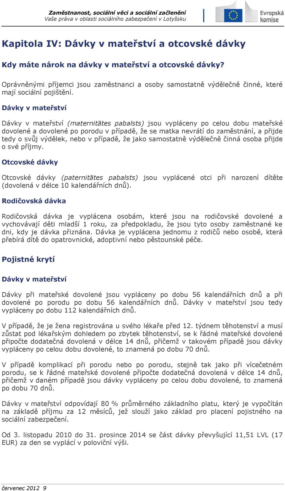 Dávky v mateřství Dávky v mateřství (maternitātes pabalsts) jsou vypláceny po celou dobu mateřské dovolené a dovolené po porodu v případě, že se matka nevrátí do zaměstnání, a přijde tedy o svůj