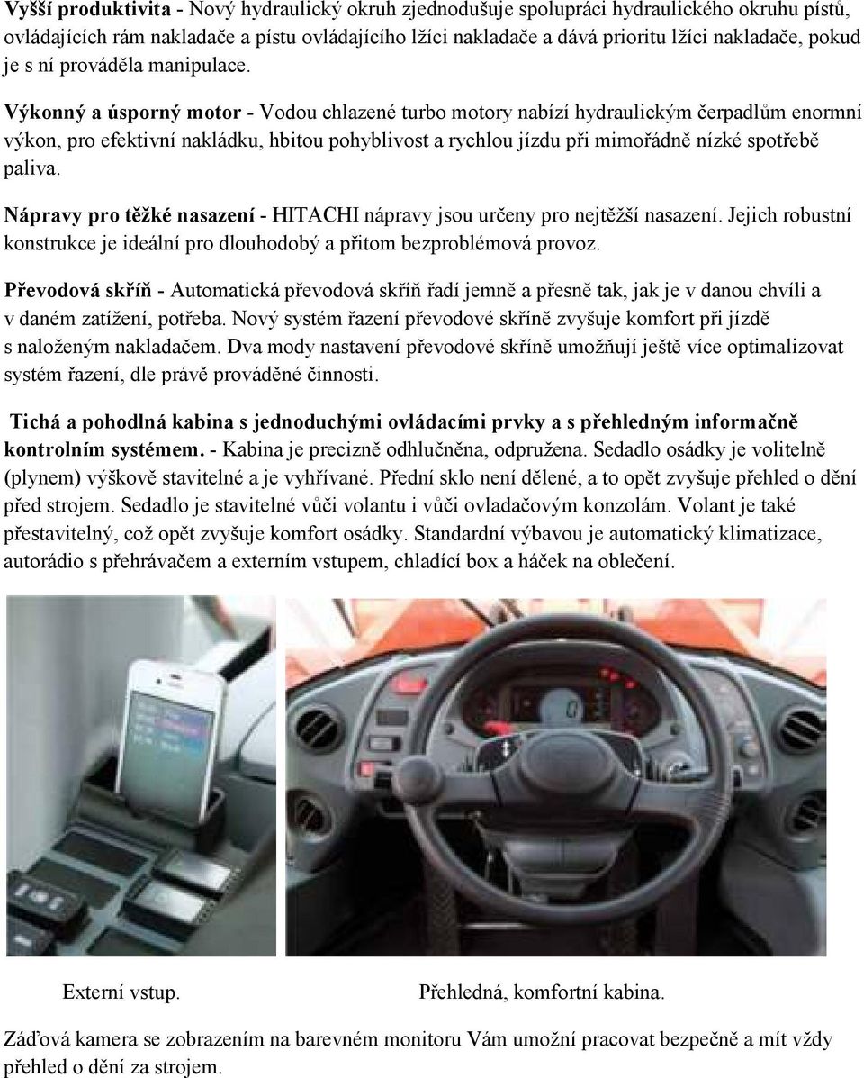 Výkonný a úsporný motor - Vodou chlazené turbo motory nabízí hydraulickým čerpadlům enormní výkon, pro efektivní nakládku, hbitou pohyblivost a rychlou jízdu při mimořádně nízké spotřebě paliva.