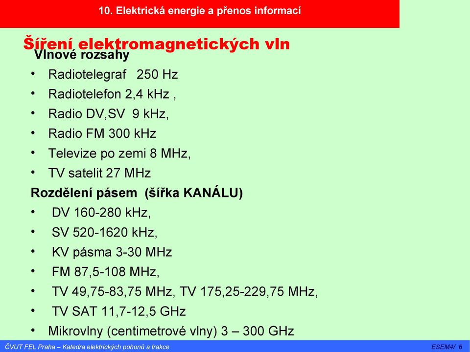 pásem (šířka KANÁLU) DV 160-280 khz, SV 520-1620 khz, KV pásma 3-30 MHz FM 87,5-108 MHz, TV