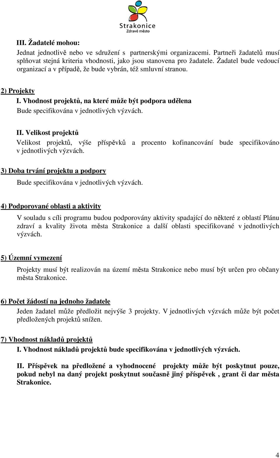 Velikost projektů Velikost projektů, výše příspěvků a procento kofinancování bude specifikováno v jednotlivých výzvách. 3) Doba trvání projektu a podpory Bude specifikována v jednotlivých výzvách.
