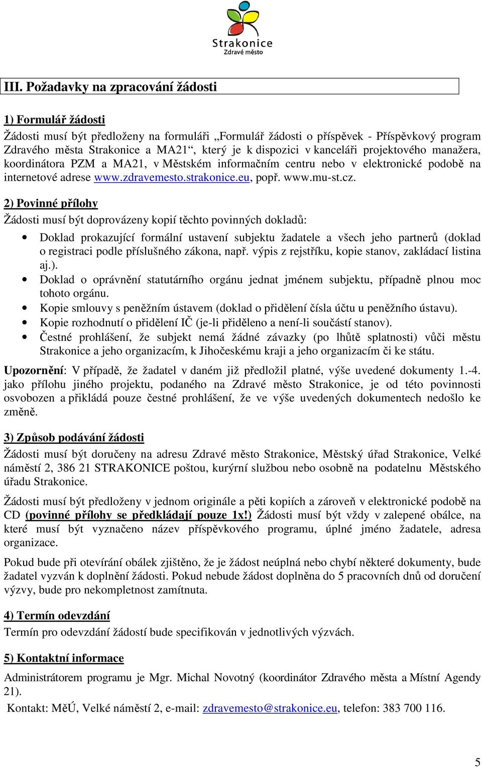 2) Povinné přílohy Žádosti musí být doprovázeny kopií těchto povinných dokladů: Doklad prokazující formální ustavení subjektu žadatele a všech jeho partnerů (doklad o registraci podle příslušného