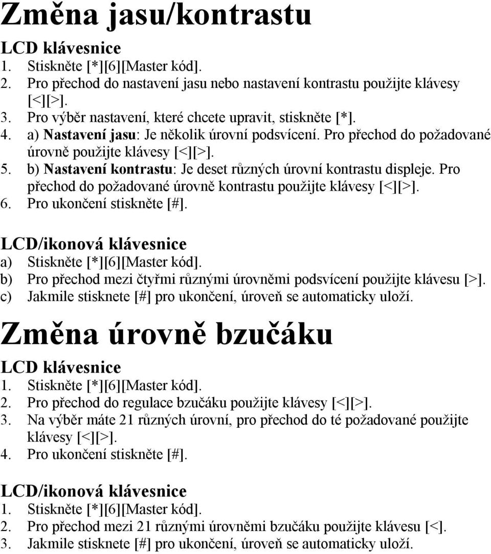 b) Nastavení kontrastu: Je deset různých úrovní kontrastu displeje. Pro přechod do požadované úrovně kontrastu použijte klávesy [<][>]. 6. Pro ukončení stiskněte [#].