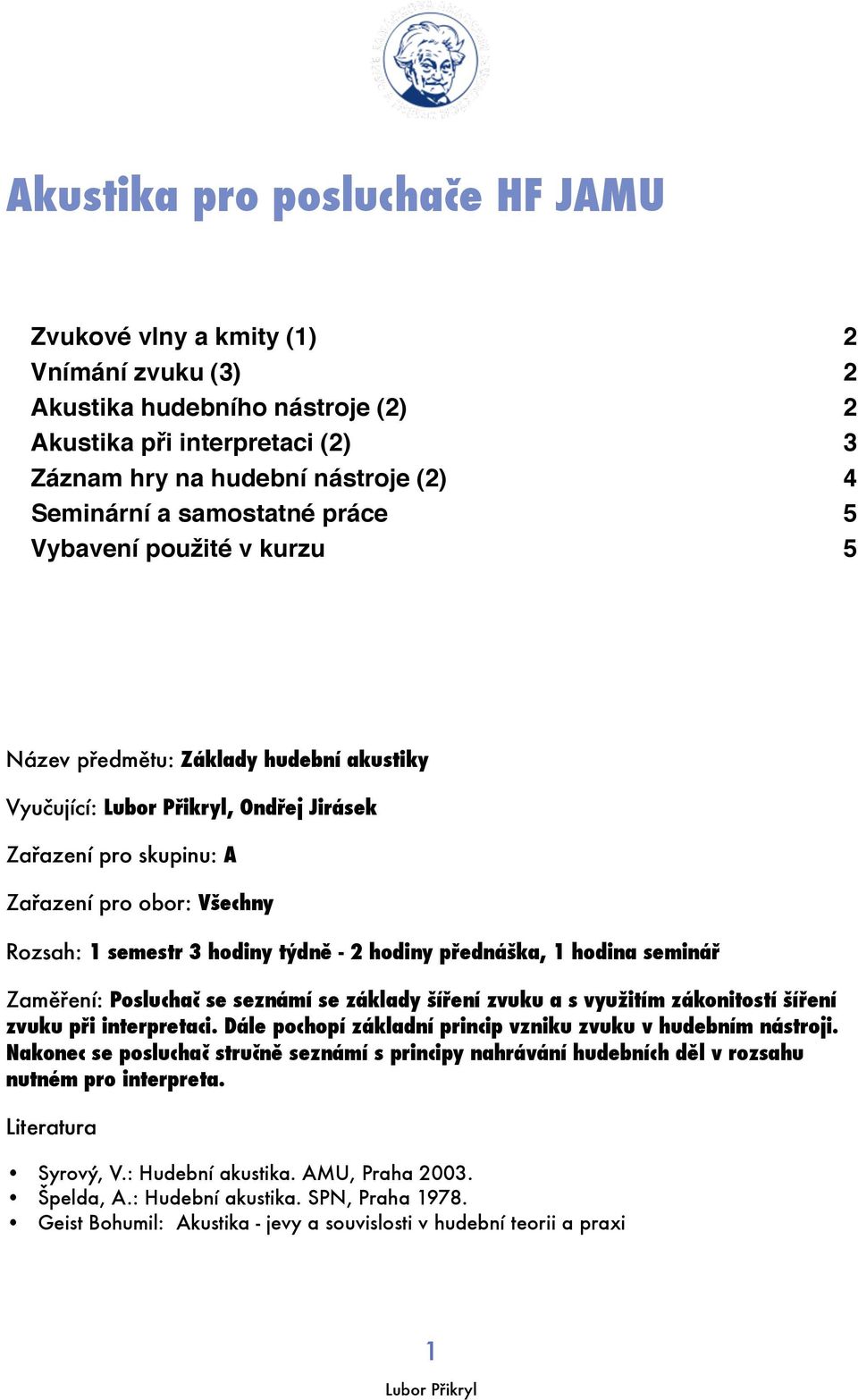 5 Název předmětu: Základy hudební akustiky Vyučující:, Ondřej Jirásek Zařazení pro skupinu: A Zařazení pro obor: Všechny Rozsah: 1 semestr 3 hodiny týdně - 2 hodiny přednáška, 1 hodina seminář