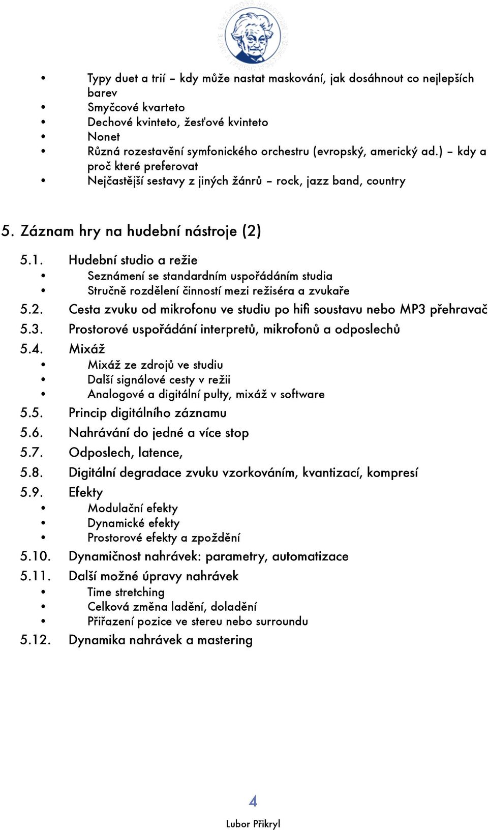 Hudební studio a režie Seznámení se standardním uspořádáním studia Stručně rozdělení činností mezi režiséra a zvukaře 5.2. Cesta zvuku od mikrofonu ve studiu po hifi soustavu nebo MP3 