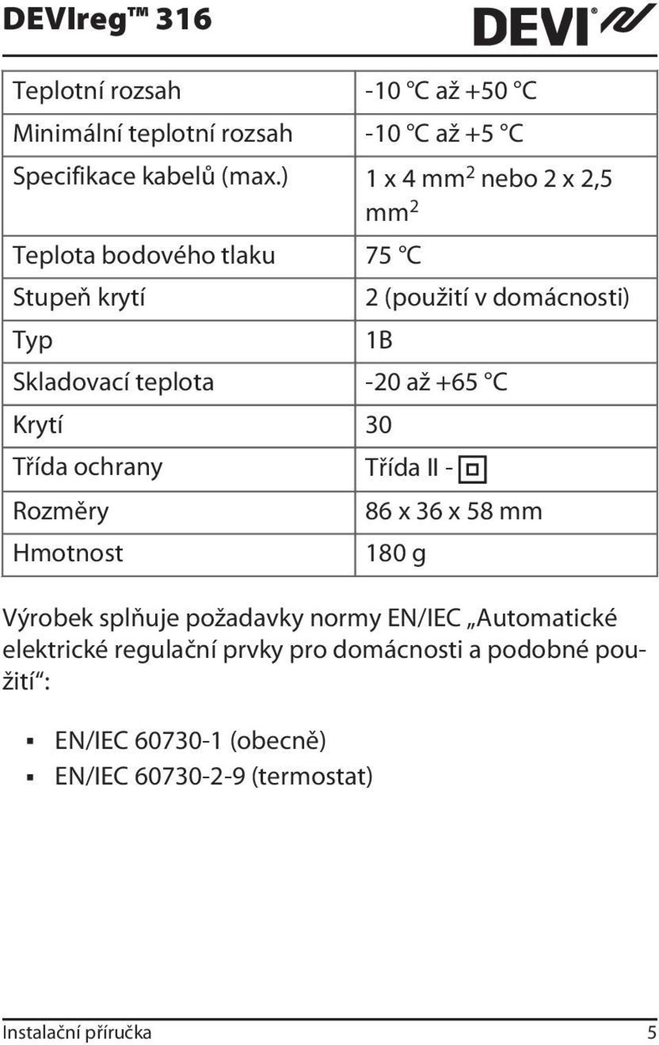 -20 až +65 C Krytí 30 Třída ochrany Třída II - Rozměry Hmotnost 86 x 36 x 58 mm 180 g Výrobek splňuje požadavky normy