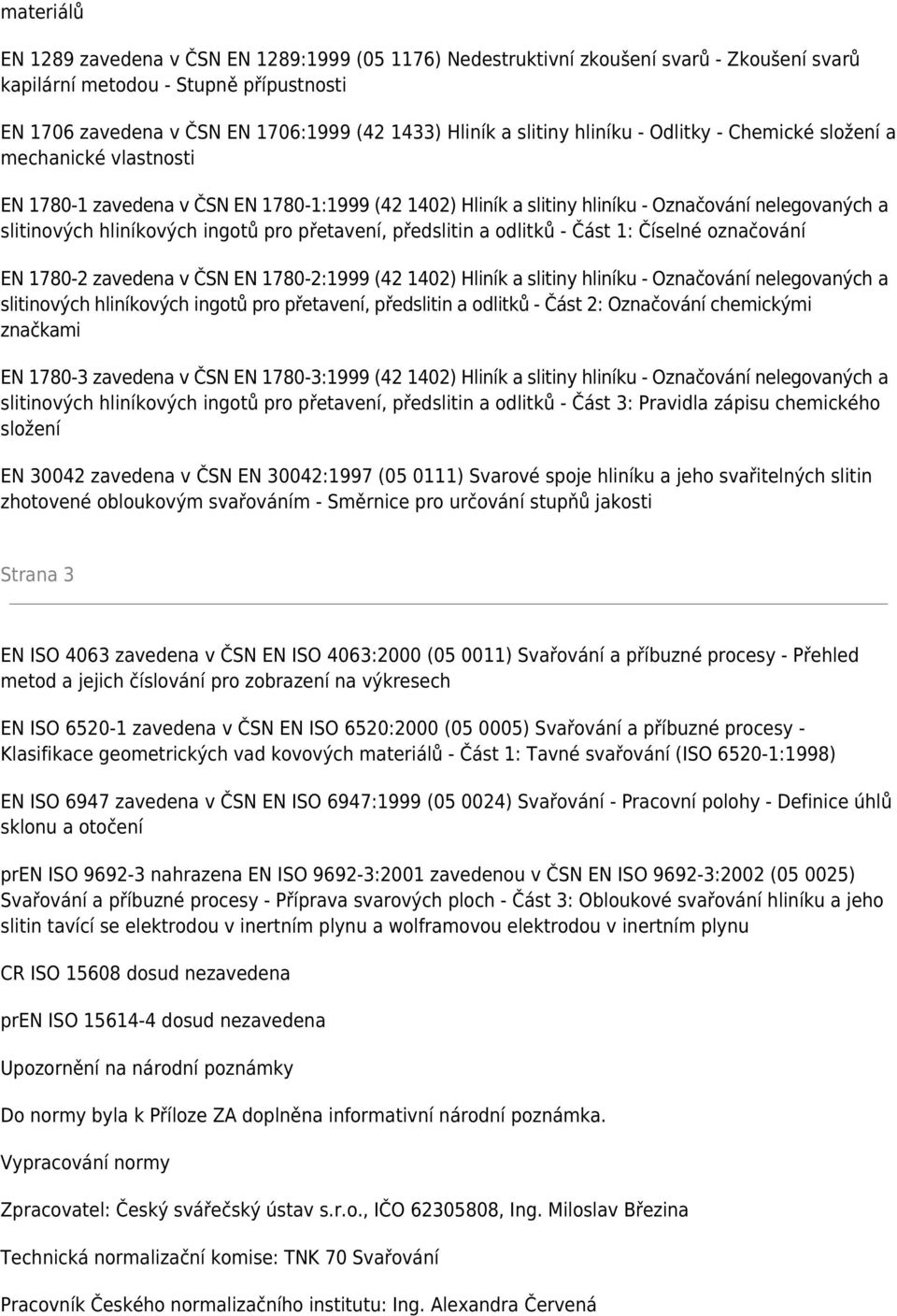 ingotů pro přetavení, předslitin a odlitků - Část 1: Číselné označování EN 1780-2 zavedena v ČSN EN 1780-2:1999 (42 1402) Hliník a slitiny hliníku - Označování nelegovaných a slitinových hliníkových