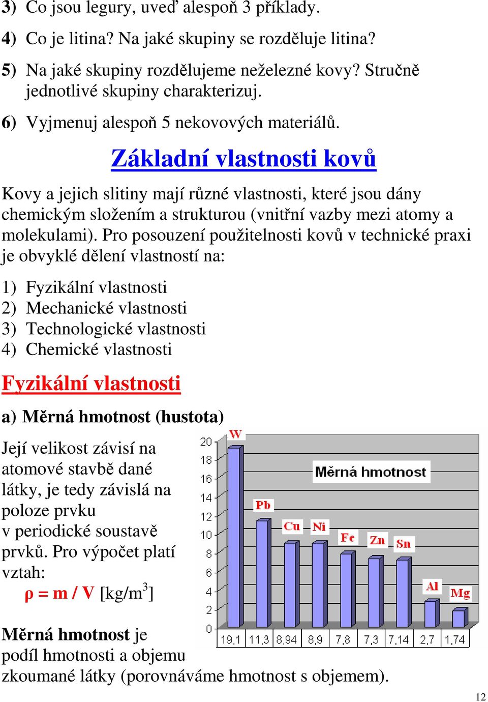 Základní vlastnosti kovů Kovy a jejich slitiny mají různé vlastnosti, které jsou dány chemickým složením a strukturou (vnitřní vazby mezi atomy a molekulami).